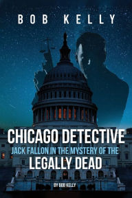 Title: Chicago Detective Jack Fallon In The Mystery Of The Legally Dead, Author: Bob Kelly