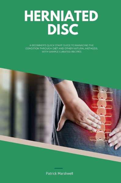 Herniated Disc: A Beginner's Quick Start Guide to Managing the Condition Through Diet and Other Natural Methods, With Sample Curated Recipes