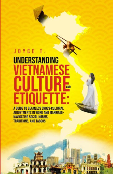 Understanding Vietnamese Culture and Etiquette: A Guide to Seamless Cross-Cultural Adjustments Work Marriage- Navigating Social Norms, Traditions, Taboos