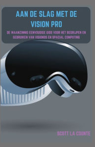 Title: Aan De Slag Met De Vision Pro: De Waanzinnig Eenvoudige Gids Voor Het Begrijpen En Gebruiken Van Visionos En Spacial Computing, Author: Scott La Counte
