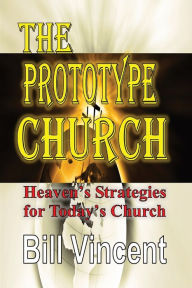 Title: The Prototype Church: Heaven's Strategies for Today's Church, Author: Bill Vincent