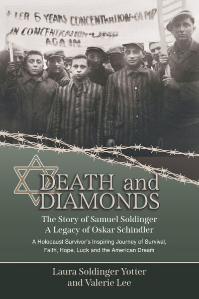Death & Diamonds. The Story of Samuel Soldinger. A Legacy of Oskar Schindler. A Holocaust Survivor's Inspiring Journey of Survival Faith, Hope, Luck and the American Dream.
