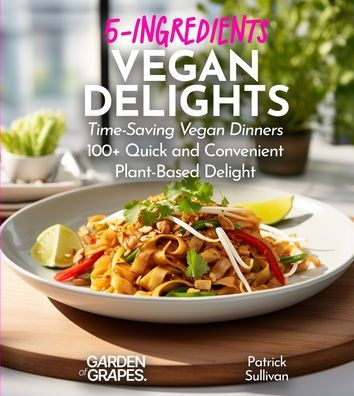 Vegan 5 Ingredient Cookbook: 100+ Quick, Easy and Budget Friendly Recipes for a Healthy Plant-Based Lifestyle, Pictures Included