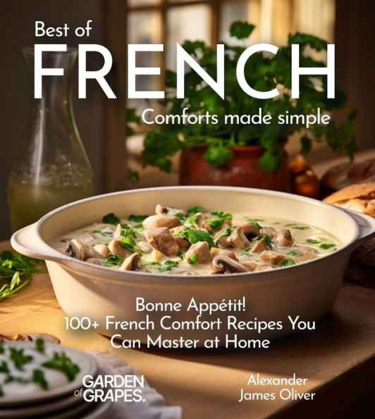 Best of French Comforts Made Simple: Bonne Appï¿½tit! - 100+ French Comfort Recipes You Can Master at Home