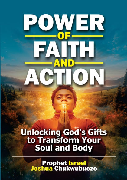 Power of Faith and Action: Unlocking God's Gifts to Transform Your Soul and Body