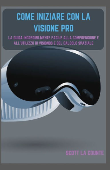 Come Iniziare Con La Visione Pro: La Guida Incredibilmente Facile Alla Comprensione E All'utilizzo Di Visionos E Del Calcolo Spaziale