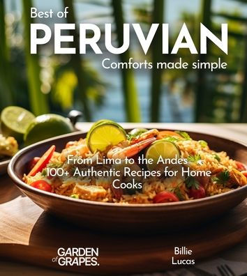 Peruvian Comforts Cookbook: Savor Peruvian Flavors - 100+ Authentic Recipes, Pictures Included