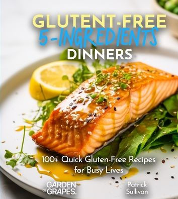 Gluten-Free 5-Ingredients Cookbook: 100+ Quick Gluten-Free Recipes for Busy Lives, Delicious and Nutritious, Pictures Included