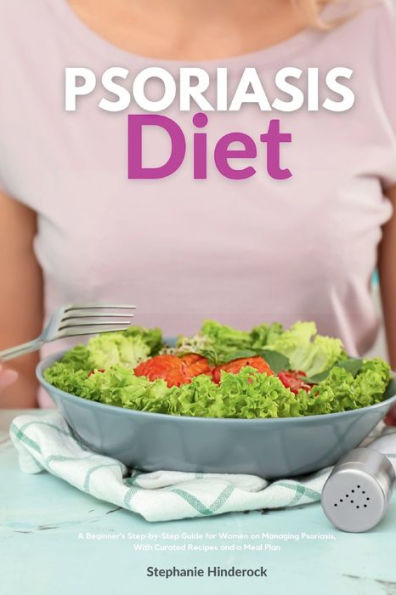 Psoriasis Diet: a Beginner's Step-by-Step Guide for Women on Managing Psoriasis, With Curated Recipes and Meal Plan