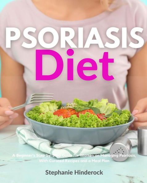 Psoriasis Diet: A Beginner's Step-by-Step Guide for Women on Managing Psoriasis, With Curated Recipes and a Meal Plan