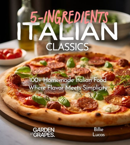 Italian Classics, 5 Ingredients or Less Cookbook: 100+ Homemade Italian Food - Where Flavor Meets Simplicity, Pictures Included