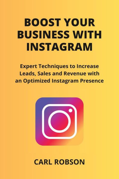 Boost Your Business with Instagram: Expert Techniques to Increase Leads, Sales and Revenue with an Optimized Instagram Presence