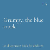 Title: Grumpy, the blue truck: an illustration book for children, Author: Adriana Bel