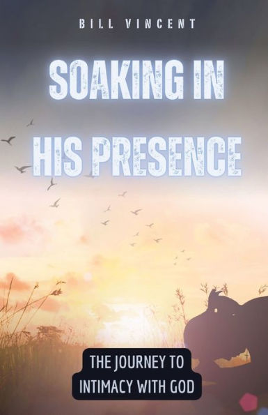 Soaking His Presence: The Journey to Intimacy with God