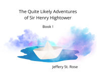 Title: The Quite Likely Adventures of Sir Henry Hightower, Author: Jeffery Azanon St Rose