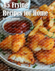Title: 45 Frying Recipes for Home, Author: Kelly Johnson