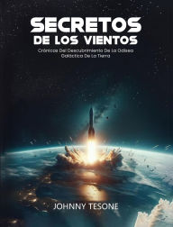 Title: Secretos de Los Vientos: Crónicas Del Descubrimiento De La Odisea Galáctica De La Tierra, Author: Johnny Tesone