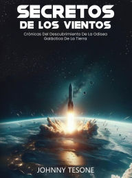 Title: Secretos de Los Vientos: Crï¿½nicas Del Descubrimiento De La Odisea Galï¿½ctica De La Tierra, Author: Johnny Tesone