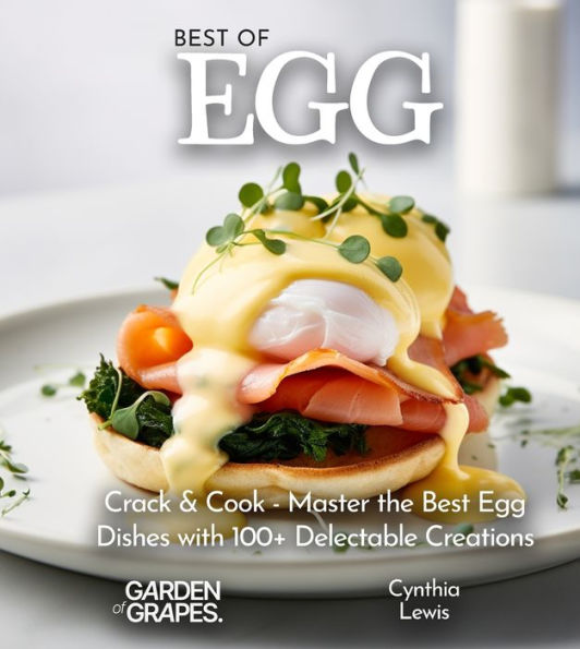 Best of Eggs Cookbook: Crack & Cook - Master the Best Egg Dishes with 100+ Delectable Creations, Pictures Included