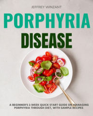 Title: Porphyria Disease: A Beginner's 2-Week Quick Start Guide on Managing Porphyria through Diet, with Sample Recipes, Author: Jeffrey Winzant