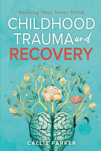 Childhood Trauma and Recovery: Healing Your Inner Child: Healing Your Inner Child