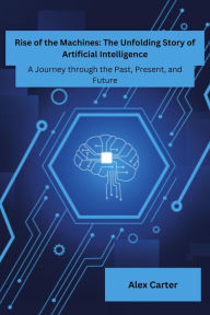Title: Rise of Machines: A Journey Through The Past, Present and Future, Author: Alex Carter