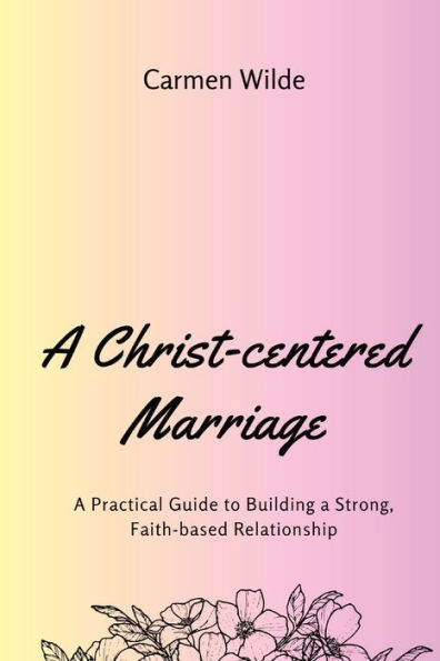 A Christ-centered Marriage (Large Print Edition): A Practical Guide to Building a Strong, Faith-based Relationship