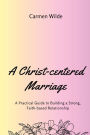 A Christ-centered Marriage (Large Print Edition): A Practical Guide to Building a Strong, Faith-based Relationship