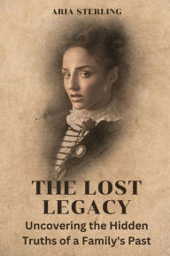 Title: The Lost Legacy (Large Print Edition): Uncovering the Hidden Truths of a Family's Past, Author: Aria Sterling
