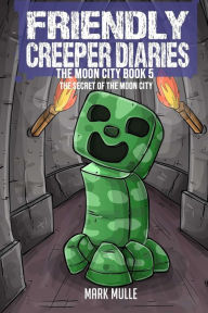 Title: The Friendly Creeper Diaries The Moon City Book 5: The Secret of the Moon City, Author: Mark Mulle