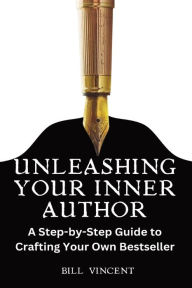 Title: Unleashing Your Inner Author (Large Print Edition): A Step-by-Step Guide to Crafting Your Own Bestseller, Author: Bill Vincent