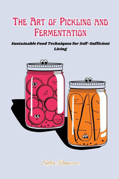 The art of Pickling and Fermentation: Sustainable food techniques for self-sufficient living