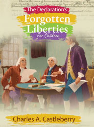 Title: The Declaration's Forgotten Liberties for Children, Author: Charles A Castleberry