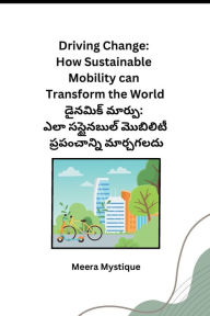 Title: Driving Change: How Sustainable Mobility can Transform the World, Author: Meera Mystique