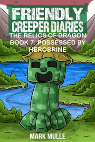 Title: Friendly Creeper Diaries: The Relics of Dragons: Book 7: Possessed by Herobrine, Author: Mark Mulle