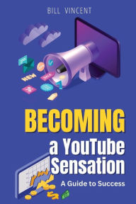 Title: Becoming a YouTube Sensation (Large Print Edition): A Guide to Success, Author: Bill Vincent