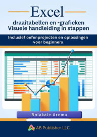 Title: Excel draaitabellen en -grafieken Visuele handleiding in stappen: Inclusief oefenprojecten en oplossingen voor beginners, Author: Bolakale Aremu