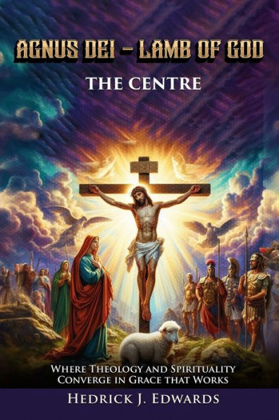 Agnus Dei - Lamb of God the Center: Where Theology and Spirituality Converge Grace that Works