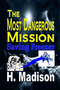Title: The Most Dangerous Mission: Saving Freezer, Author: H. Madison