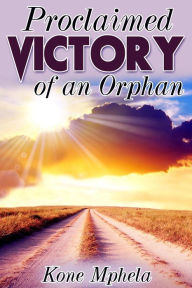 Title: Proclaimed Victory of an Orphan, Author: Kone Mphela