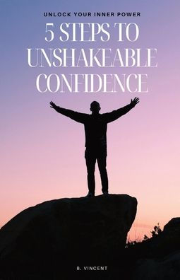 5 Steps to Unshakeable Confidence: Unlock Your Inner Power