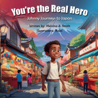 Title: You're the Real Hero: Johnny Journeys to Japan, Author: Melvina A Smith