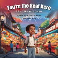 Title: You're the Real Hero: Johnny Journeys to Japan, Author: Melvina A. Smith