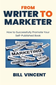Title: From Writer to Marketer (Large Print Edition): How to Successfully Promote Your Self-Published Book, Author: Bill Vincent