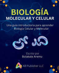 Title: Biologï¿½a Molecular y Celular: Una guï¿½a introductoria para aprender Biologï¿½a Celular y Molecular, Author: Bolakale Aremu