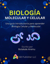 Title: Biología Molecular y Celular: Una guía introductoria para aprender Biología Celular y Molecular, Author: Bolakale Aremu