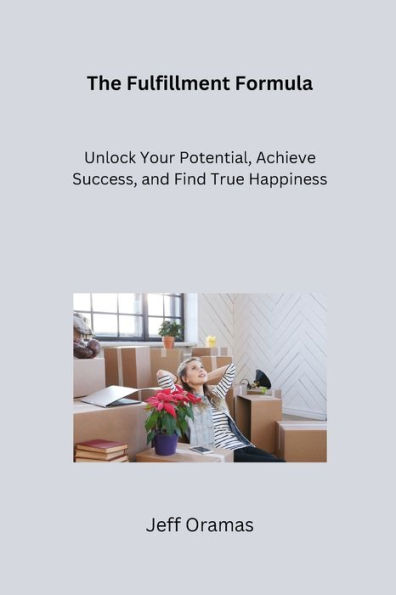 The Fulfillment Formula: Unlock Your Potential, Achieve Success, and Find True Happiness