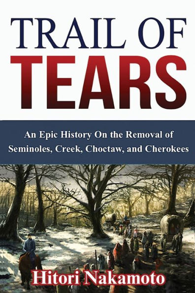 Trail of Tears: An Epic History On the Removal Seminoles, Creek, Choctaw, and Cherokees