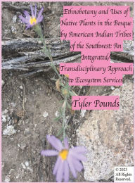 Title: Ethnobotany and Uses of Native Plants in the Bosque by American Indian Tribes of the Southwest: An Integrated/Transdisciplinary Approach to Ecosystem Services, Author: Tyler Pounds