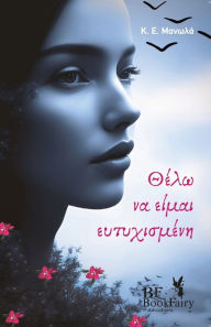 Title: Θέλω Να Είμαι Ευτυχισμένη, Author: Κ.Ε. Μανωλά